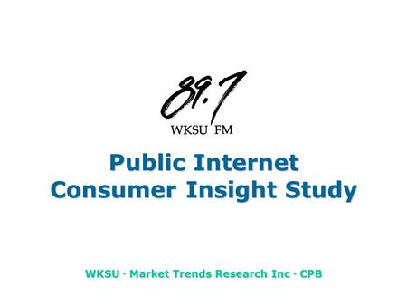 Public Internet Consumer Insight Study WKSU u Market Trends Research Inc u CPB.