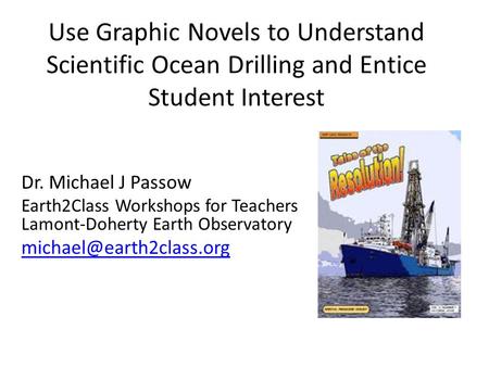 Use Graphic Novels to Understand Scientific Ocean Drilling and Entice Student Interest Dr. Michael J Passow Earth2Class Workshops for Teachers Lamont-Doherty.