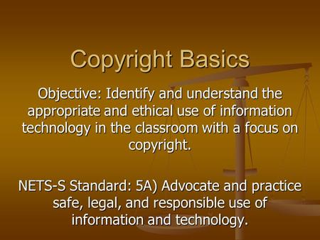 Objective: Identify and understand the appropriate and ethical use of information technology in the classroom with a focus on copyright. NETS-S Standard: