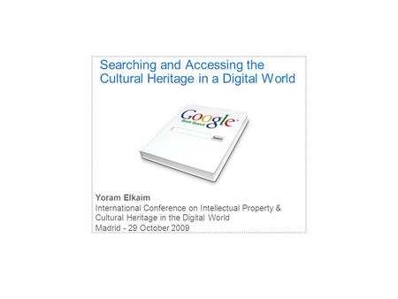 Searching and Accessing the Cultural Heritage in a Digital World Yoram Elkaim International Conference on Intellectual Property & Cultural Heritage in.
