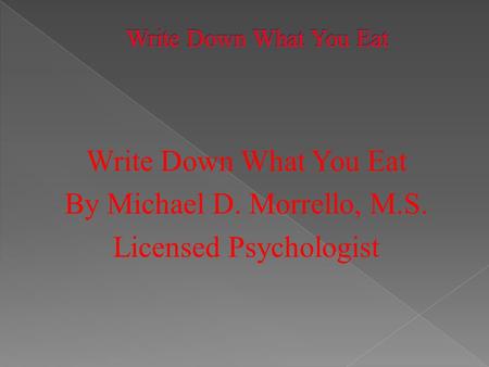 Write Down What You Eat By Michael D. Morrello, M.S. Licensed Psychologist.