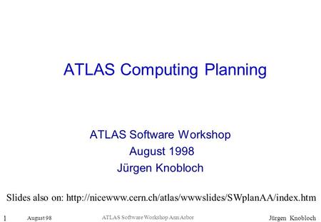 August 98 1 Jürgen Knobloch ATLAS Software Workshop Ann Arbor ATLAS Computing Planning ATLAS Software Workshop August 1998 Jürgen Knobloch Slides also.