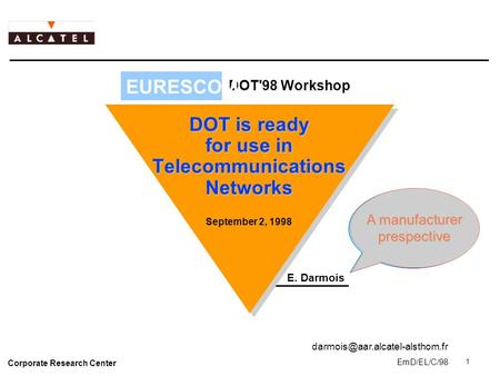 Corporate Research Center 1 EmD/EL/C/98 EURES CO M DOT'98 Workshop September 2, 1998 DOT is ready for use in Telecommunications Networks E. Darmois