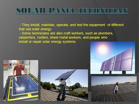 - They install, maintain, operate, and test the equipment of different that use solar energy. - Some technicians are also craft workers, such as plumbers,