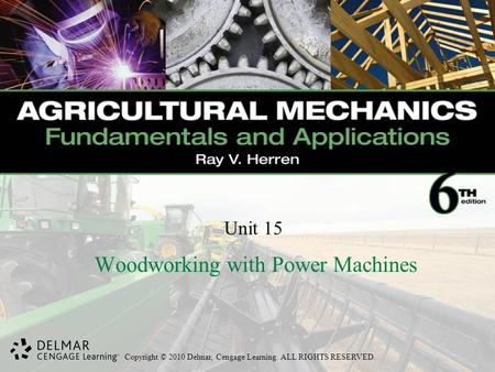 Copyright © 2010 Delmar, Cengage Learning. ALL RIGHTS RESERVED. Unit 15 Woodworking with Power Machines.
