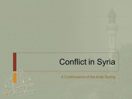 Conflict in Syria A Continuance of the Arab Spring.
