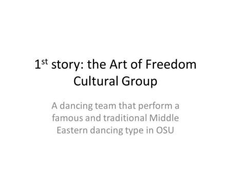 1 st story: the Art of Freedom Cultural Group A dancing team that perform a famous and traditional Middle Eastern dancing type in OSU.