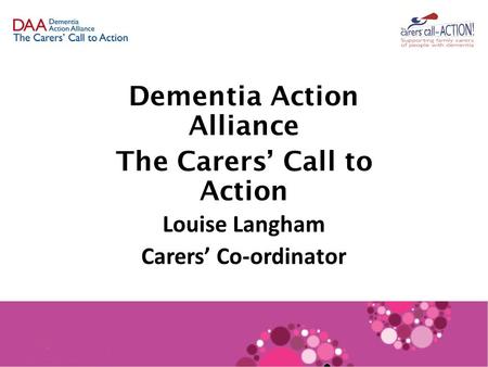 Dementia Action Alliance The Carers’ Call to Action Louise Langham Carers’ Co-ordinator.