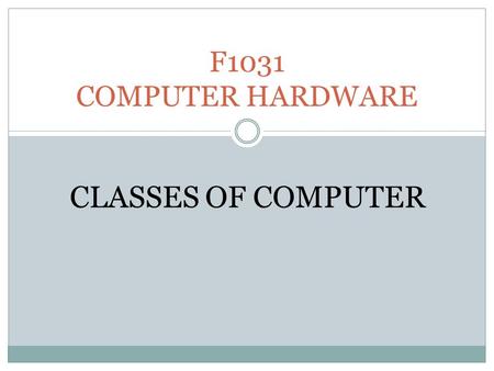 F1031 COMPUTER HARDWARE CLASSES OF COMPUTER. Classes of computer Mainframe Minicomputer Microcomputer Portable is a high-performance computer used for.