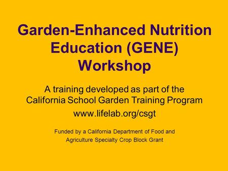 Garden-Enhanced Nutrition Education (GENE) Workshop A training developed as part of the California School Garden Training Program www.lifelab.org/csgt.