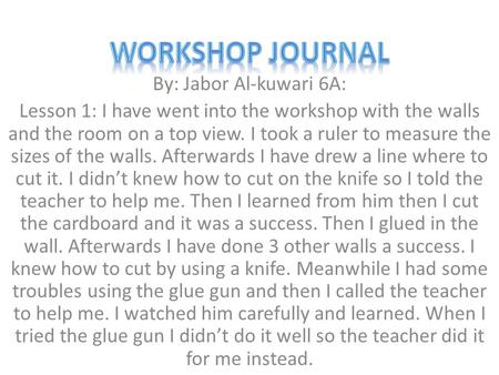 By: Jabor Al-kuwari 6A: Lesson 1: I have went into the workshop with the walls and the room on a top view. I took a ruler to measure the sizes of the walls.