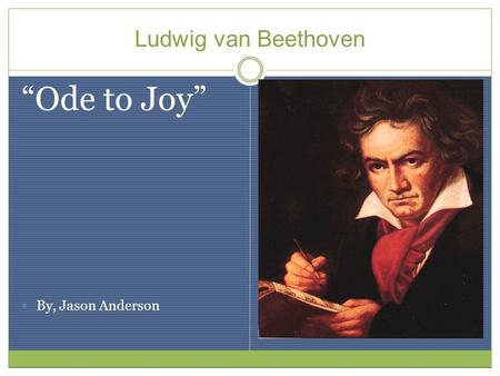 Ludwig van Beethoven “Ode to Joy” By, Jason Anderson.
