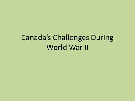 Canada’s Challenges During World War II. Training an army, navy air Force Like in WW I, Canada had no large army Even Britain and France had reduced their.
