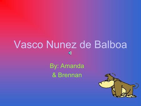 Vasco Nunez de Balboa By: Amanda & Brennan Balboa was born Balboa was born in Jerez de los Caballeros Spain. The year he was born was in 1475.