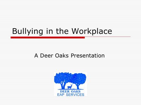Bullying in the Workplace A Deer Oaks Presentation.