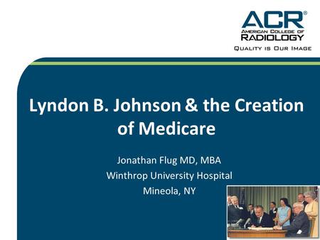 Lyndon B. Johnson & the Creation of Medicare Jonathan Flug MD, MBA Winthrop University Hospital Mineola, NY.
