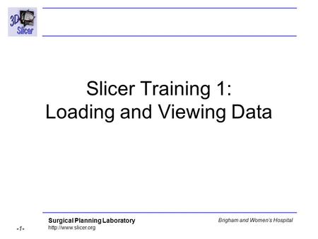 Surgical Planning Laboratory  -1- Brigham and Women’s Hospital Slicer Training 1: Loading and Viewing Data.