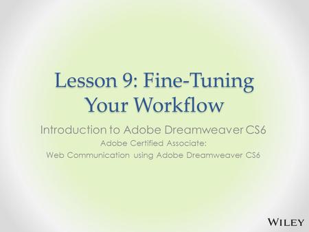 Lesson 9: Fine-Tuning Your Workflow Introduction to Adobe Dreamweaver CS6 Adobe Certified Associate: Web Communication using Adobe Dreamweaver CS6.
