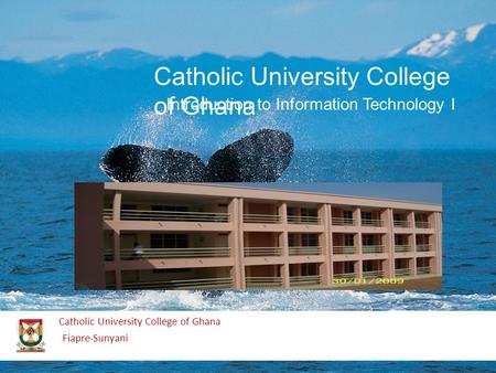 Catholic University College of Ghana Fiapre-Sunyani Catholic University College of Ghana Introduction to Information Technology I.