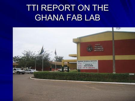 TTI REPORT ON THE GHANA FAB LAB. The vision of the Institute The trainees at TTI acquire vocational skills and qualifications that meet the changing needs.