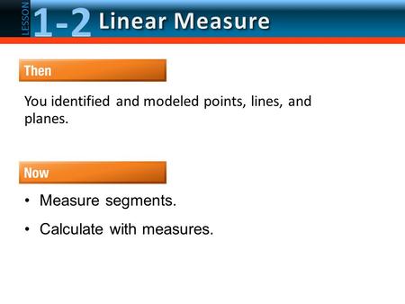 LESSON You identified and modeled points, lines, and planes. Measure segments. Calculate with measures.