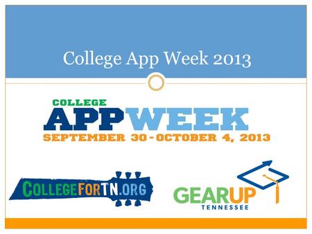 College App Week 2013. 2012 College App Week 260 participating schools and organizations 79 counties (including all GEAR UP TN counties!) Participants.