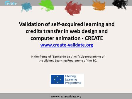Validation of self-acquired learning and credits transfer in web design and computer animation - CREATE www.create-validate.org In the frame of “Leonardo.