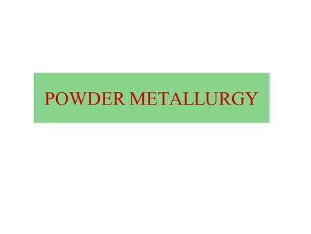 POWDER METALLURGY. Course Contents Commercial methods for the production of metal powders, powder characterization and testing, powder conditioning and.