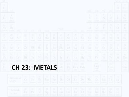 CH 23: METALS. METALS Chapter 23 © 2014 Pearson Education, Inc. Opaque Good conductors of ______ and __________ High ___________ and __________ Metallic.
