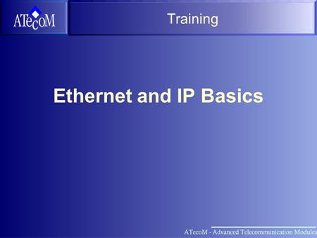 Training Ethernet and IP Basics Overview OSI Layer Model Ethernet IP ARP IP Routing Higher Layer Protocols VRRP ATM Vision Network Setup Practice.
