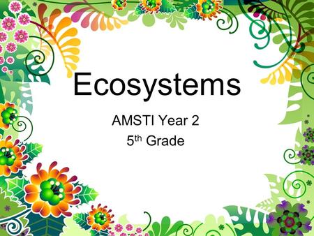 Ecosystems AMSTI Year 2 5th Grade.