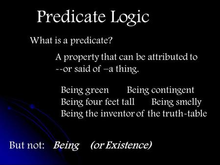 Predicate Logic What is a predicate? A property that can be attributed to --or said of –a thing. Being greenBeing contingent Being four feet tall Being.