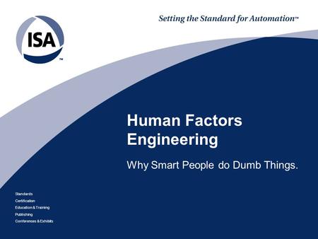 Standards Certification Education & Training Publishing Conferences & Exhibits Human Factors Engineering Why Smart People do Dumb Things.