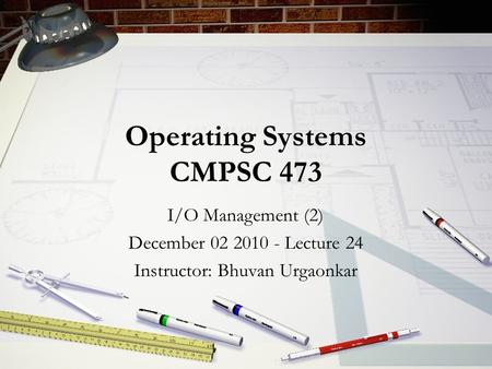 Operating Systems CMPSC 473 I/O Management (2) December 02 2010 - Lecture 24 Instructor: Bhuvan Urgaonkar.