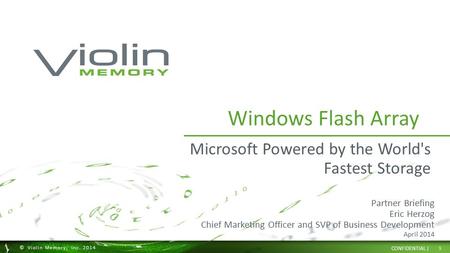 1 © Violin Memory, Inc. 2014 CONFIDENTIAL | Windows Flash Array Microsoft Powered by the World's Fastest Storage Partner Briefing Eric Herzog Chief Marketing.