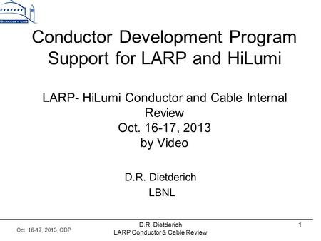 Oct. 16-17, 2013, CDP D.R. Dietderich LARP Conductor & Cable Review 1 Conductor Development Program Support for LARP and HiLumi LARP- HiLumi Conductor.