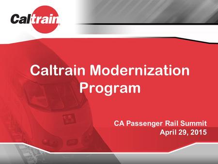 Caltrain Modernization Program CA Passenger Rail Summit April 29, 2015.