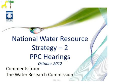 National Water Resource Strategy – 2 PPC Hearings October 2012 Comments from The Water Research Commission WRC 2012.