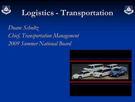 Logistics - Transportation Duane Schultz Chief, Transportation Management 2009 Summer National Board.