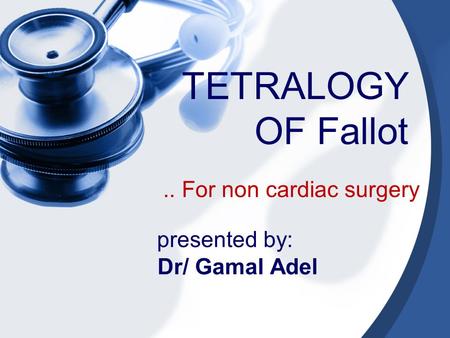 Presented by: Dr/ Gamal Adel.. For non cardiac surgery TETRALOGY OF Fallot.