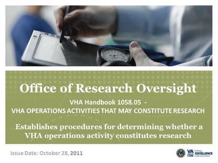 Office of Research Oversight VHA Handbook 1058.05 - VHA OPERATIONS ACTIVITIES THAT MAY CONSTITUTE RESEARCH Establishes procedures for determining whether.