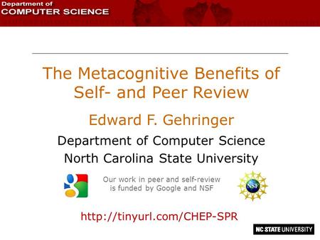 The Metacognitive Benefits of Self- and Peer Review Edward F. Gehringer Department of Computer Science North Carolina State University Our work in peer.