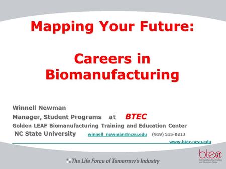 Mapping Your Future: Careers in Biomanufacturing Winnell Newman Manager, Student Programs at BTEC Golden LEAF Biomanufacturing Training and Education Center.