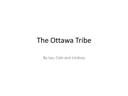 The Ottawa Tribe By Ian, Cole and Lindsey. Were Ottawa’s lived Our Tribe is the Ottawa tribe. Do you know what the word Ottawa means? It means trade.