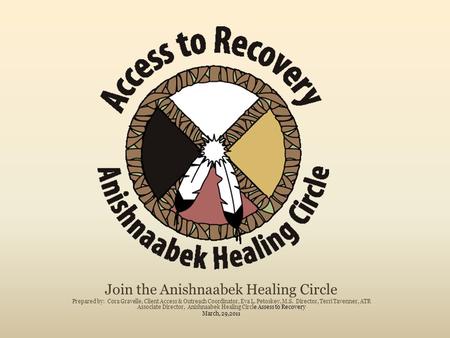 Join the Anishnaabek Healing Circle Prepared by: Cora Gravelle, Client Access & Outreach Coordinator, Eva L. Petoskey, M.S. Director, Terri Tavenner, ATR.