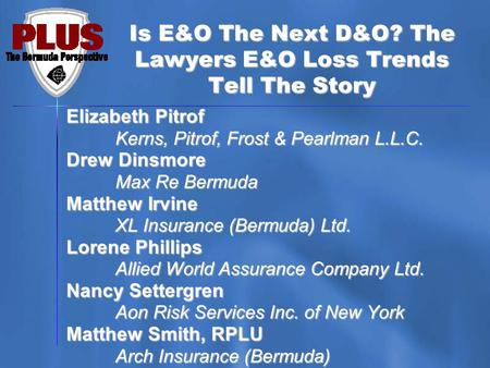 Is E&O The Next D&O? The Lawyers E&O Loss Trends Tell The Story Elizabeth Pitrof Kerns, Pitrof, Frost & Pearlman L.L.C. Drew Dinsmore Max Re Bermuda Matthew.