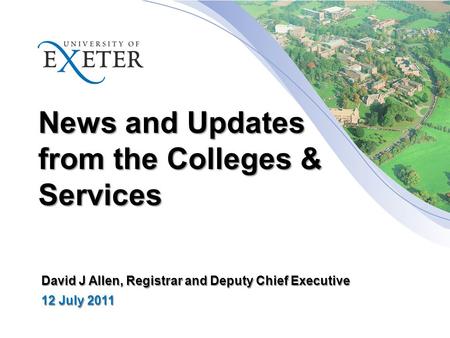 News and Updates from the Colleges & Services David J Allen, Registrar and Deputy Chief Executive 12 July 2011.