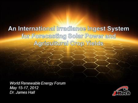 World Renewable Energy Forum May 15-17, 2012 Dr. James Hall.