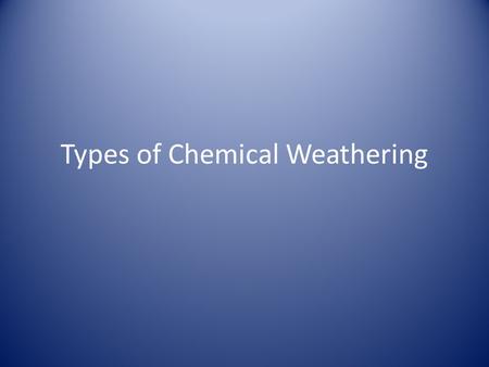 Types of Chemical Weathering. Carbonation Carbonation- the reaction between calcite and weak acids in rain water and acids in groundwater. Rocks that.