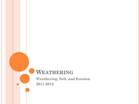 W EATHERING Weathering, Soil, and Erosion 2011-2012.